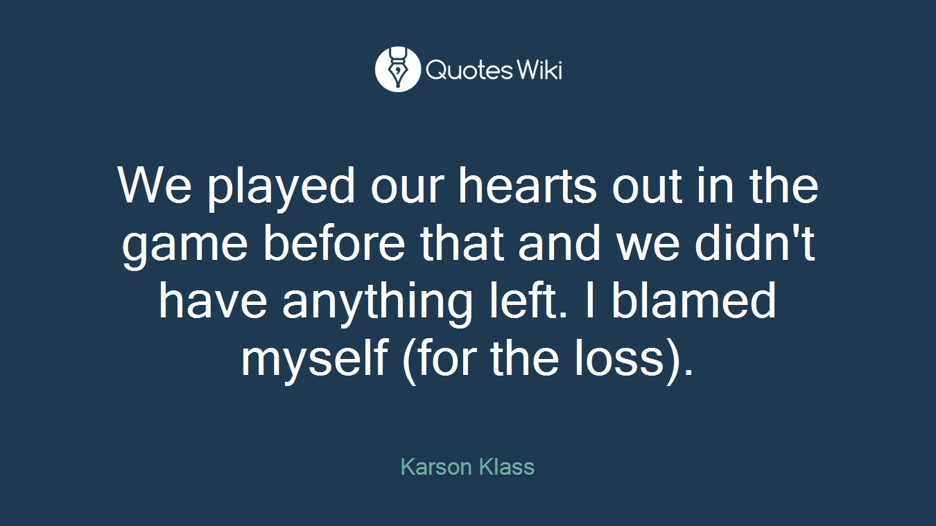 We played our hearts out in the game before that and we didn't have anything left. I blamed myself (for the loss).