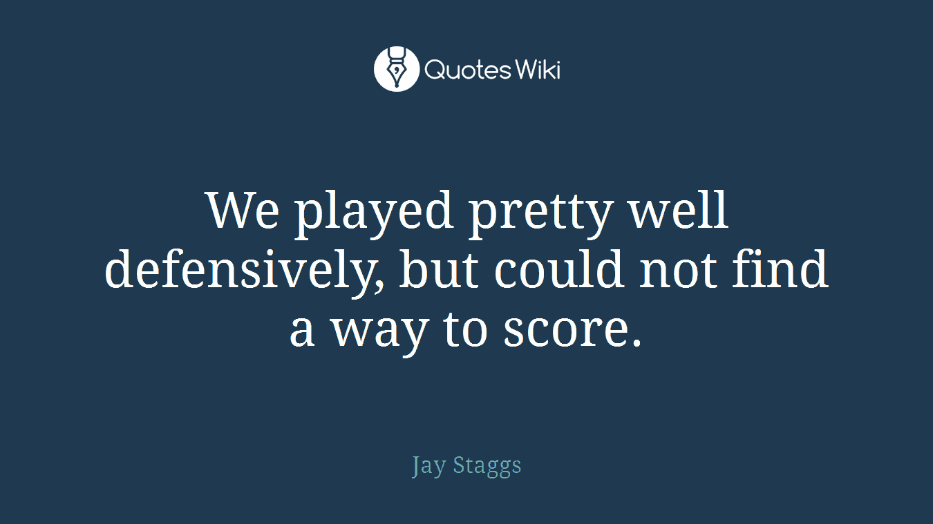 We played pretty well defensively, but could not find a way to score.
