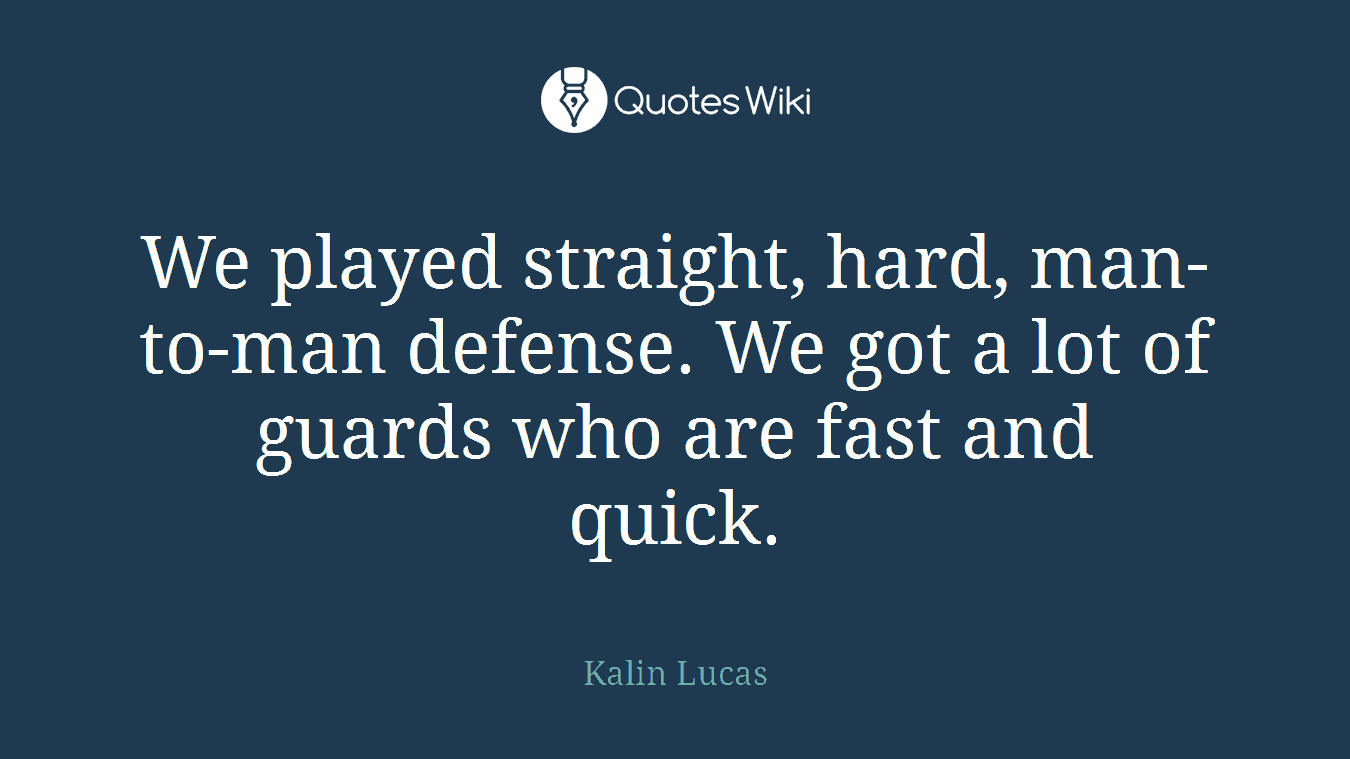 We played straight, hard, man-to-man defense. We got a lot of guards who are fast and quick.