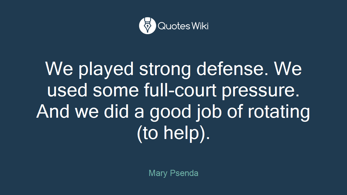 We played strong defense. We used some full-court pressure. And we did a good job of rotating (to help).