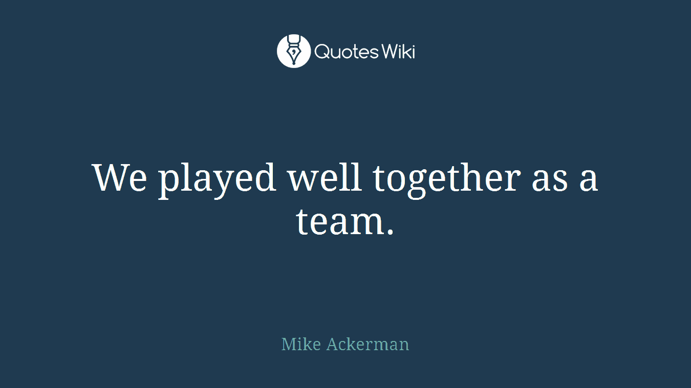 We played well together as a team.
