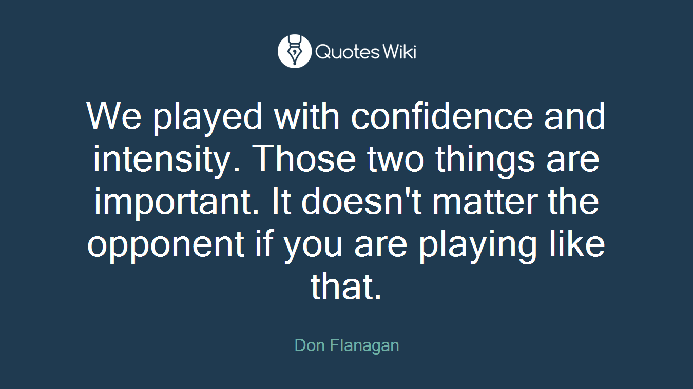 We played with confidence and intensity. Those two things are important. It doesn't matter the opponent if you are playing like that.
