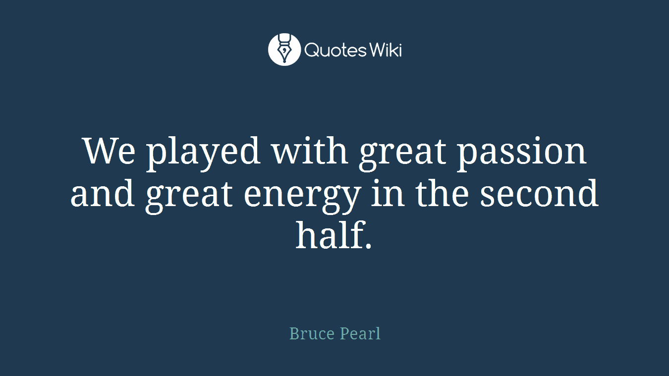 We played with great passion and great energy in the second half.