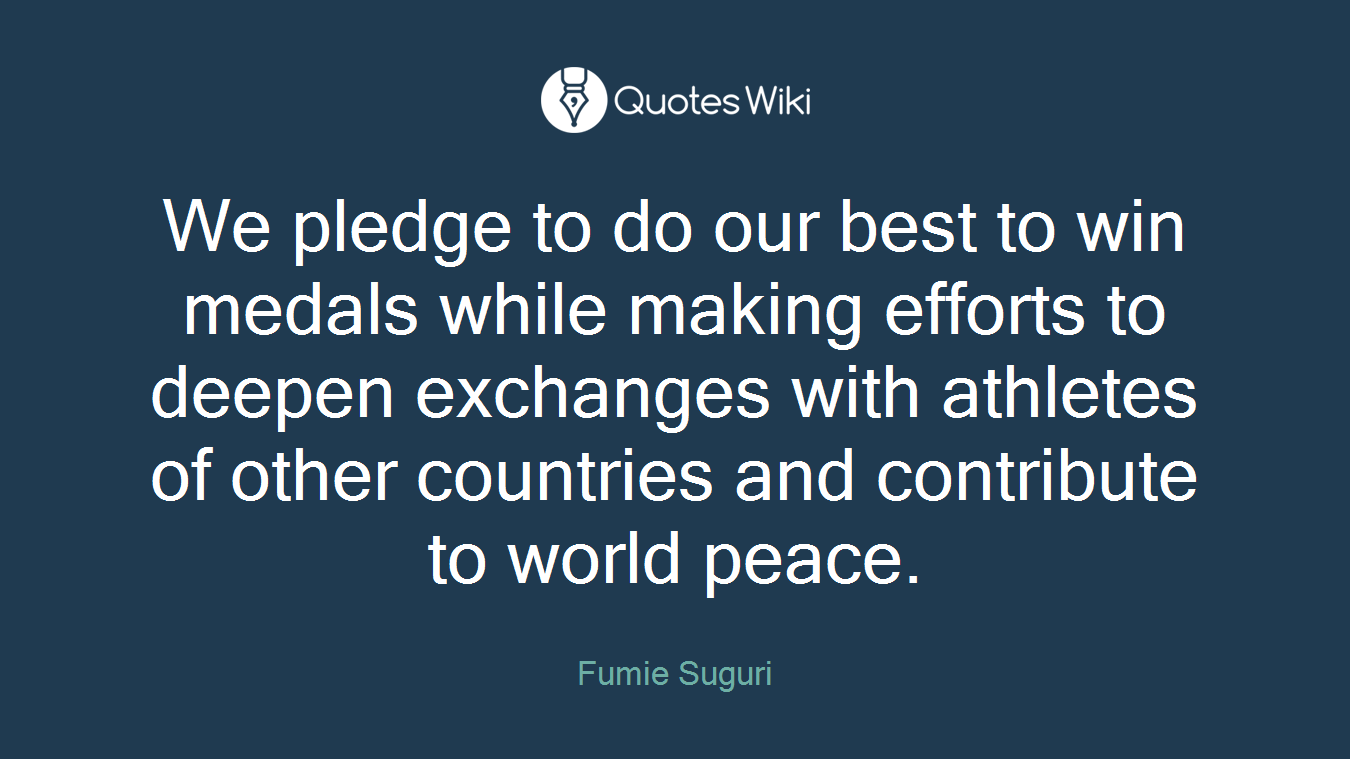 We pledge to do our best to win medals while making efforts to deepen exchanges with athletes of other countries and contribute to world peace.