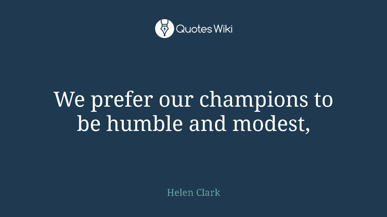 We prefer our champions to be humble and modest,