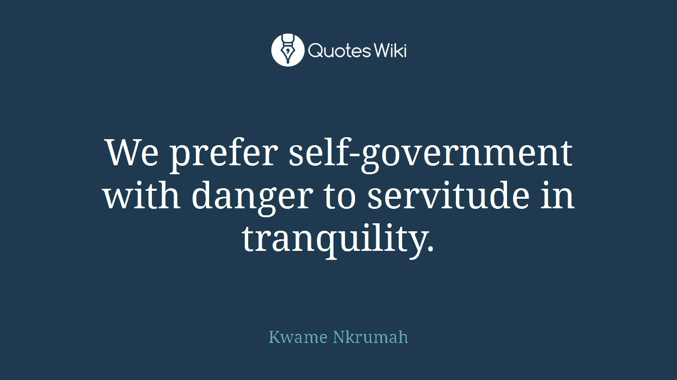 We prefer self-government with danger to servitude in tranquility.