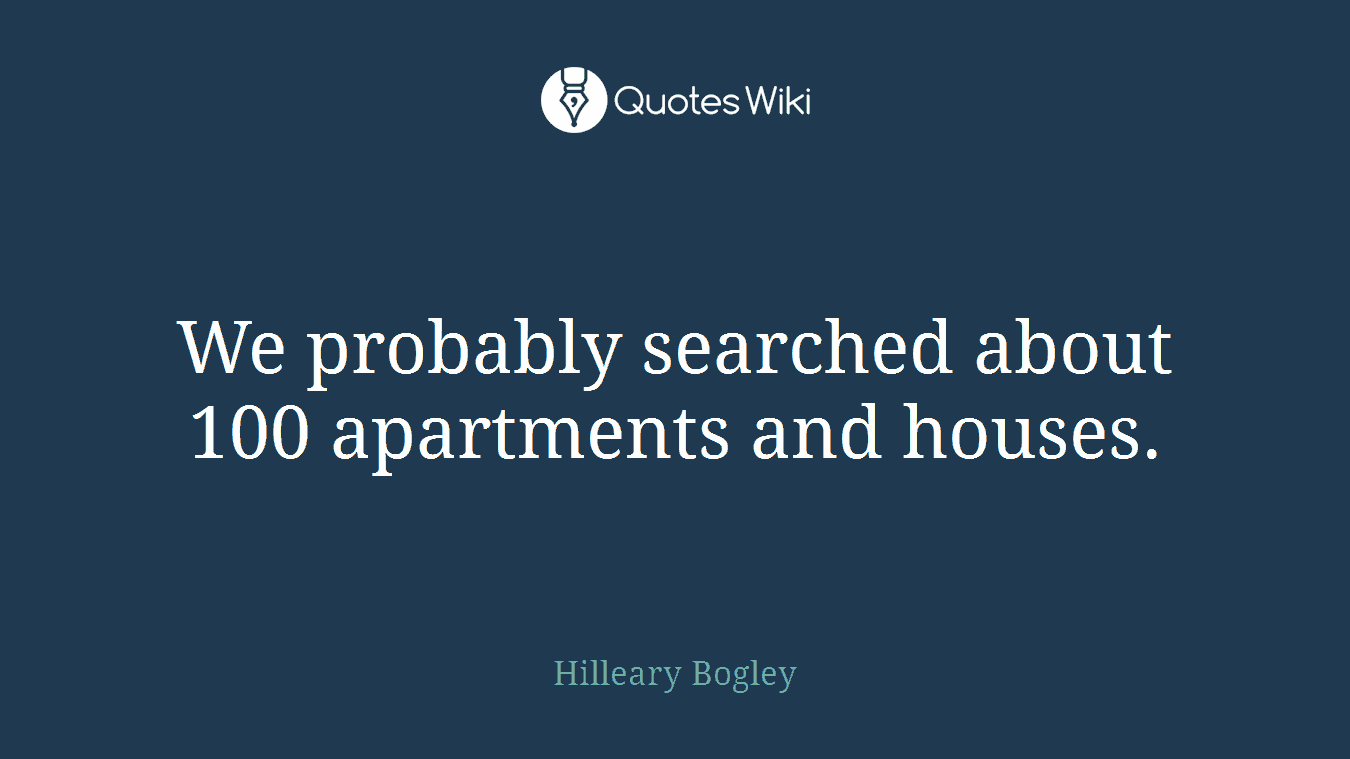 We probably searched about 100 apartments and houses.
