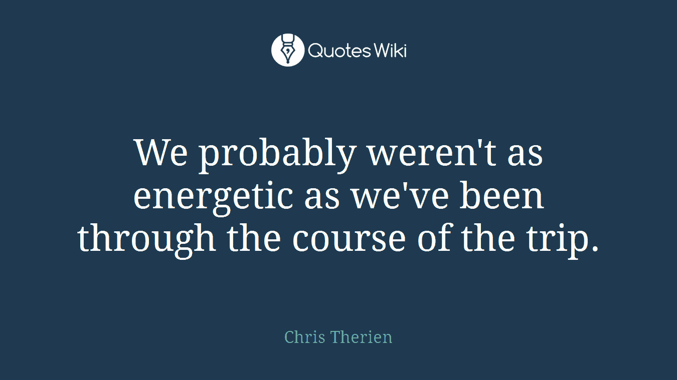We probably weren't as energetic as we've been through the course of the trip.