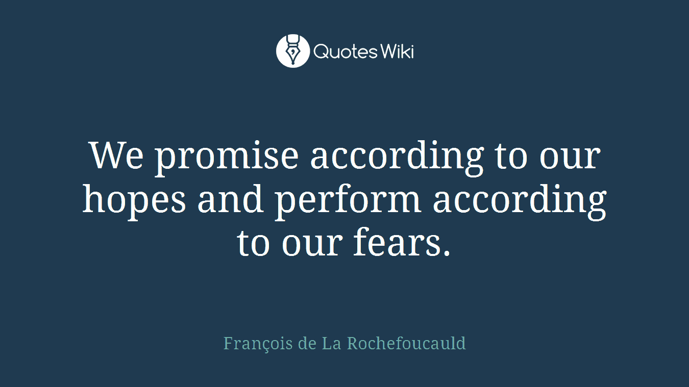 We promise according to our hopes and perform according to our fears.