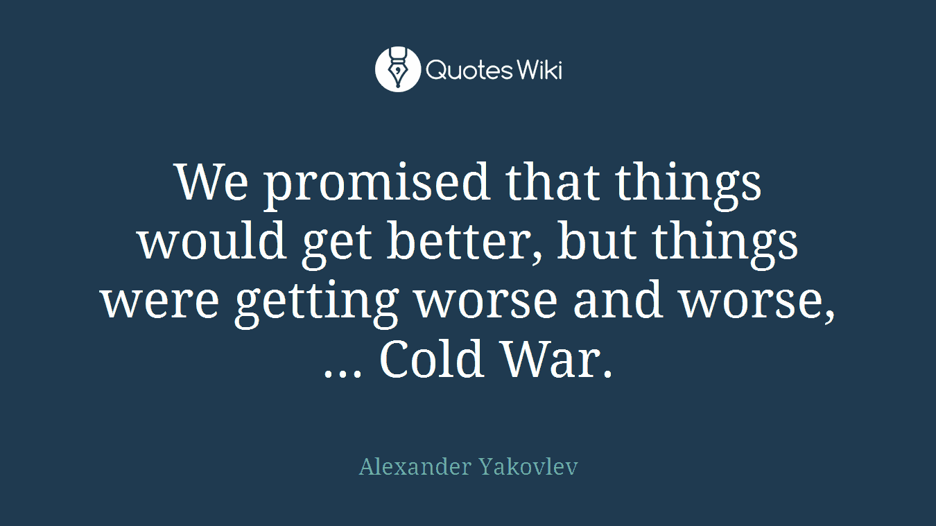We promised that things would get better, but things were getting worse and worse, ... Cold War.