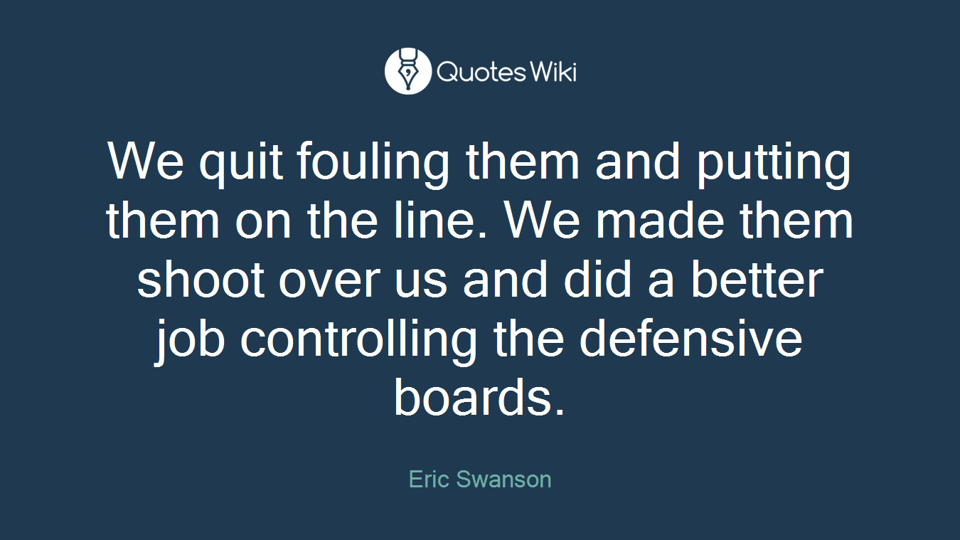 We quit fouling them and putting them on the line. We made them shoot over us and did a better job controlling the defensive boards.
