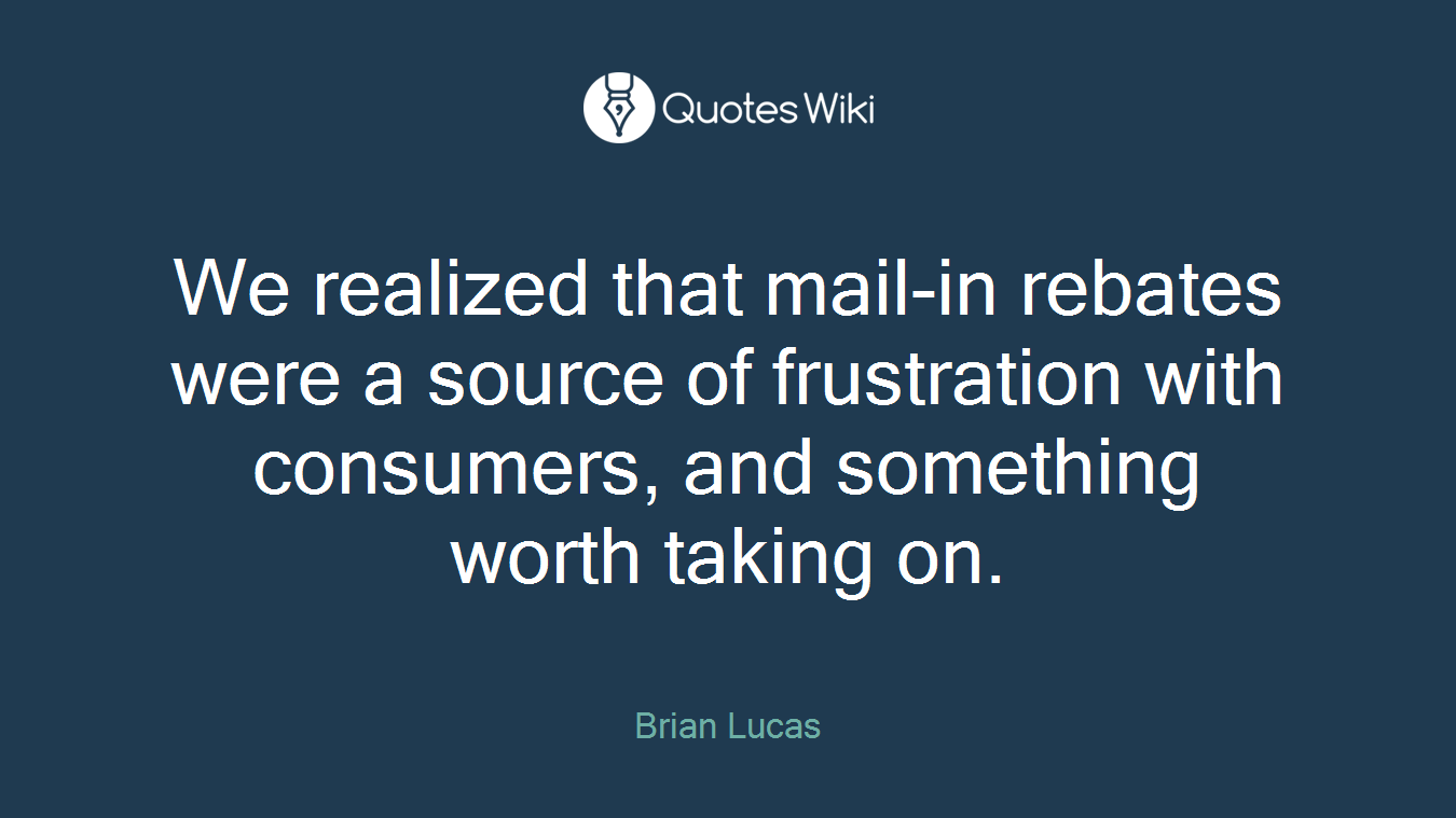 We realized that mail-in rebates were a source of frustration with consumers, and something worth taking on.