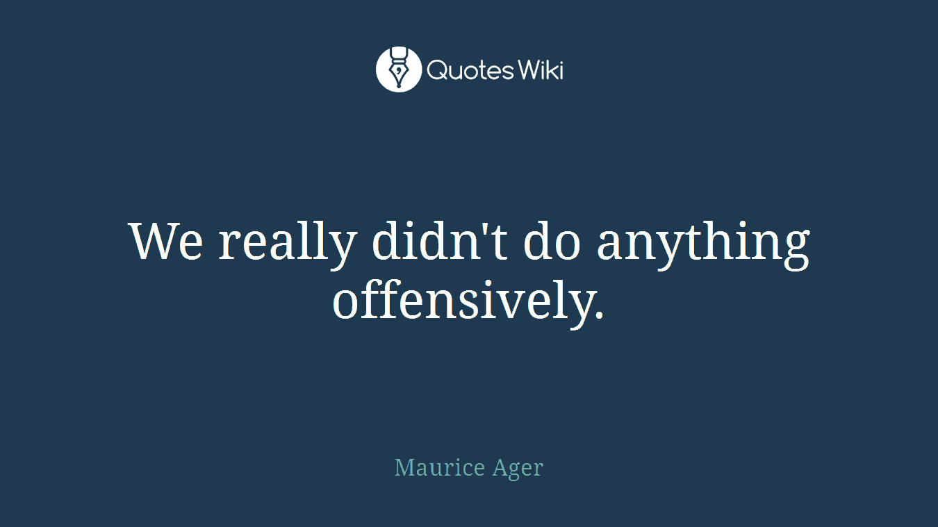We really didn't do anything offensively.