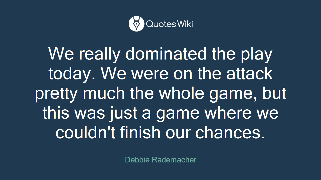 We really dominated the play today. We were on the attack pretty much the whole game, but this was just a game where we couldn't finish our chances.