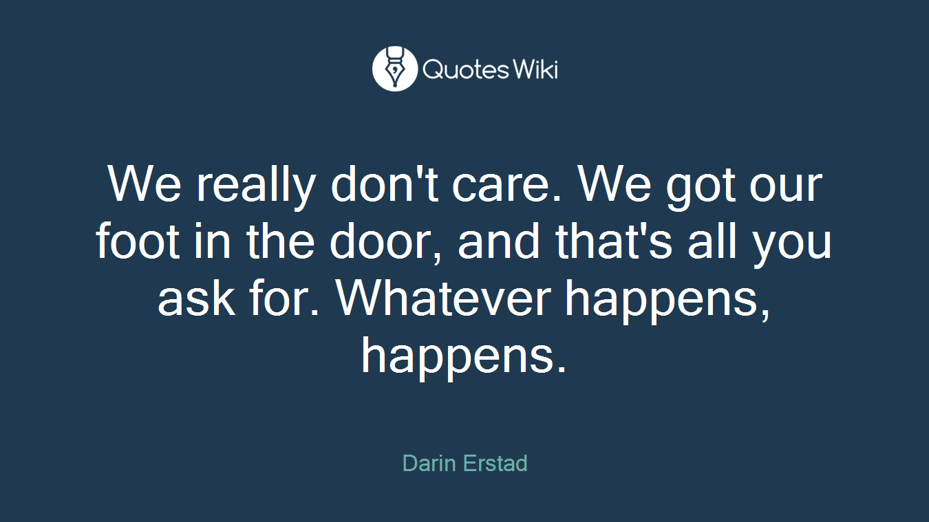 We really don't care. We got our foot in the door, and that's all you ask for. Whatever happens, happens.