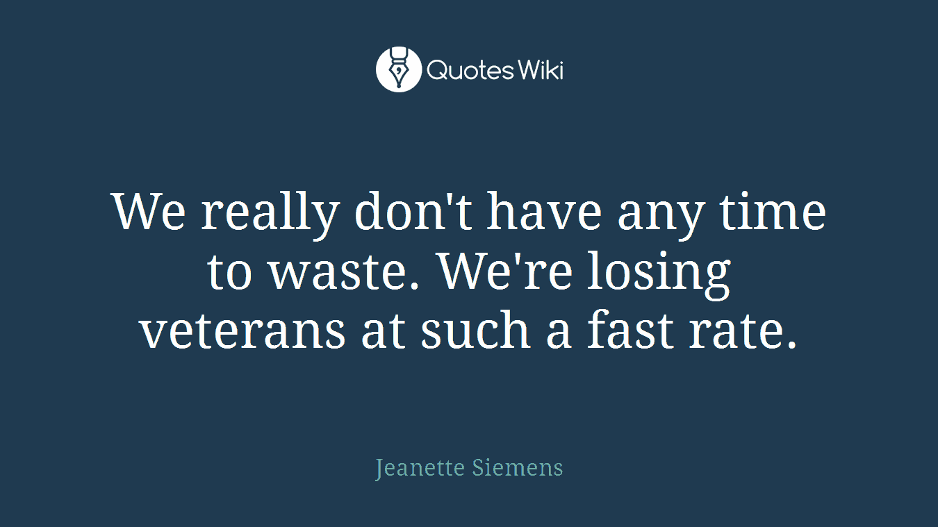 We really don't have any time to waste. We're losing veterans at such a fast rate.