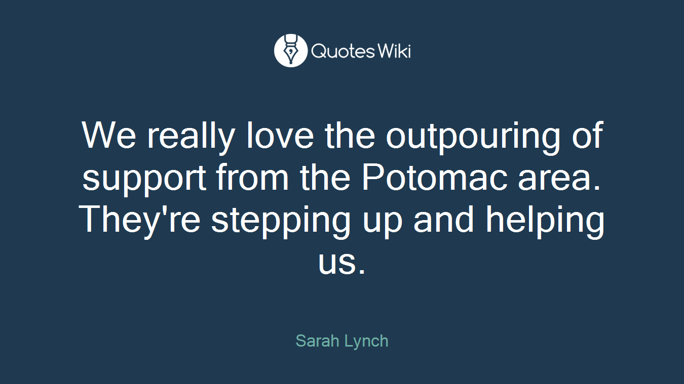 We really love the outpouring of support from the Potomac area. They're stepping up and helping us.