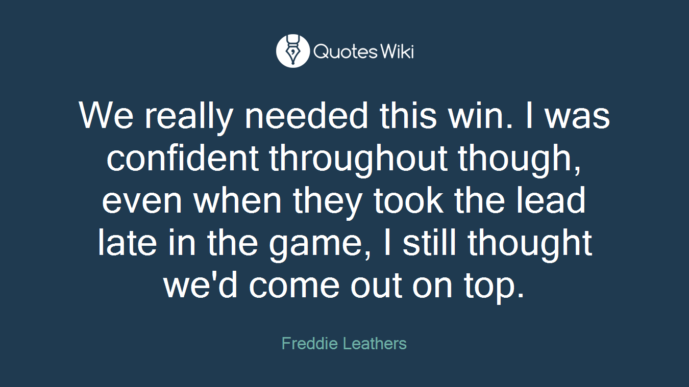 We really needed this win. I was confident throughout though, even when they took the lead late in the game, I still thought we'd come out on top.