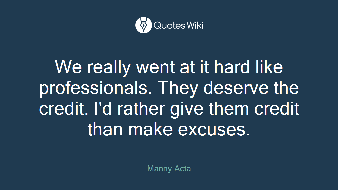 We really went at it hard like professionals. They deserve the credit. I'd rather give them credit than make excuses.