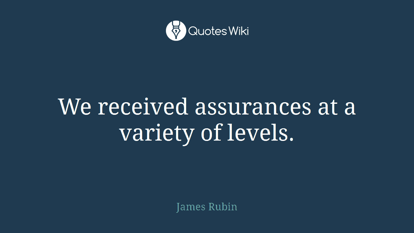 We received assurances at a variety of levels.