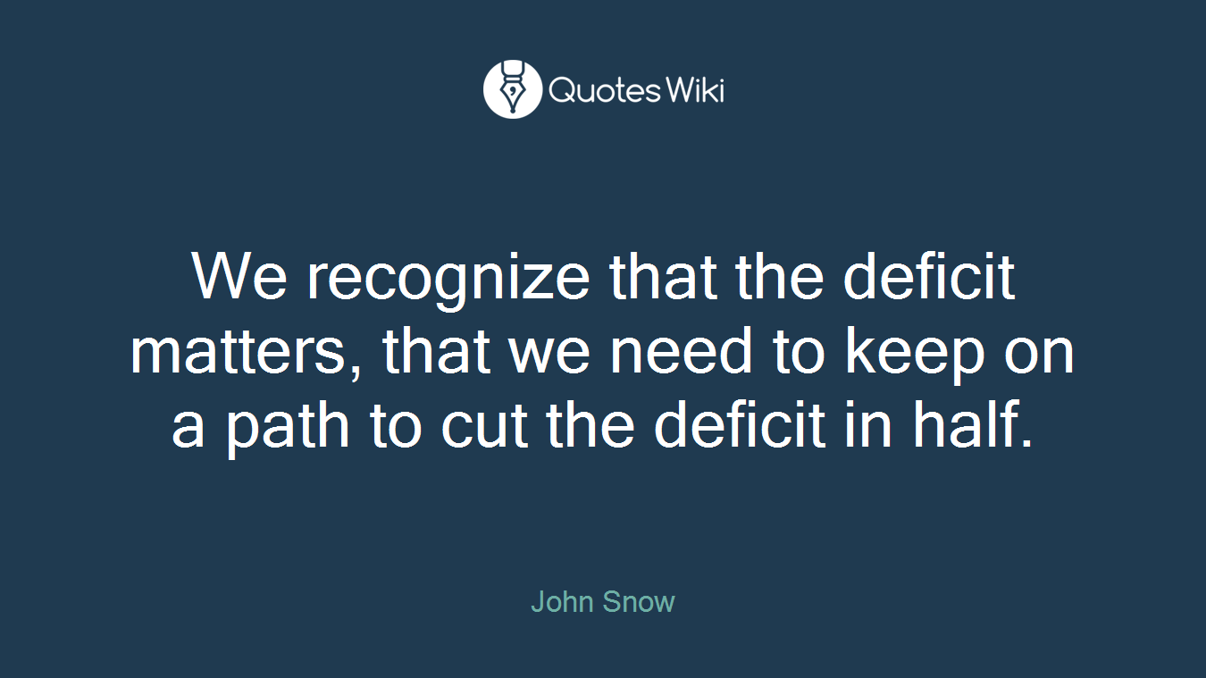We recognize that the deficit matters, that we need to keep on a path to cut the deficit in half.