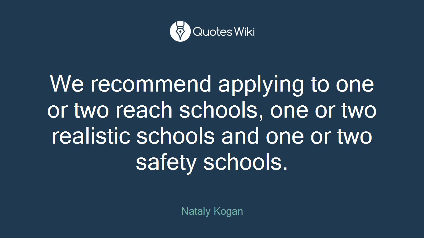 We recommend applying to one or two reach schools, one or two realistic schools and one or two safety schools.