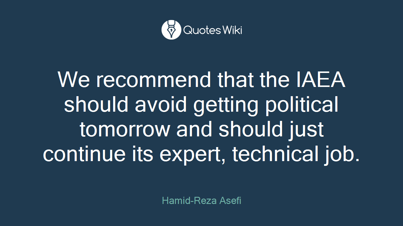 We recommend that the IAEA should avoid getting political tomorrow and should just continue its expert, technical job.