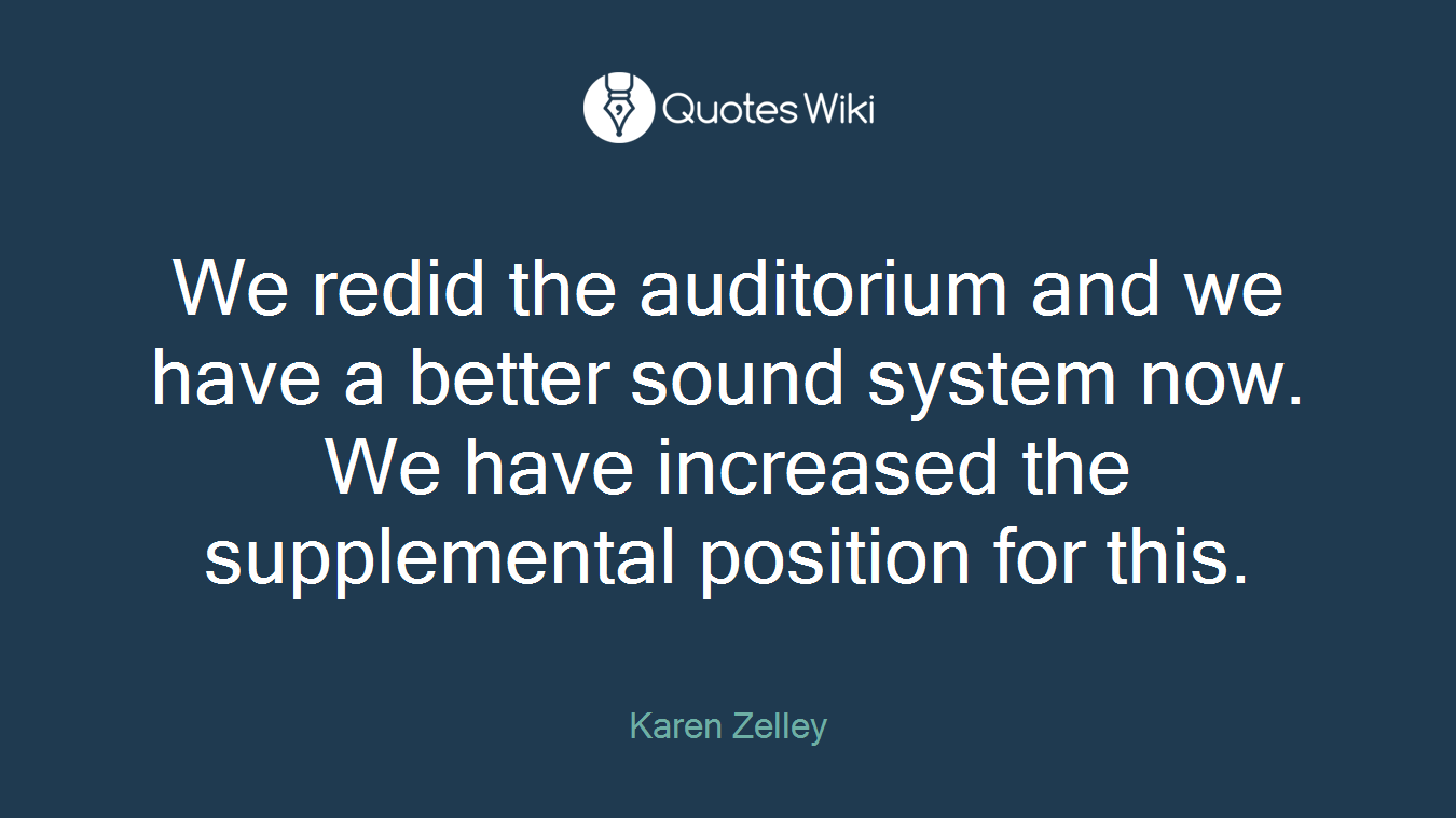 We redid the auditorium and we have a better sound system now. We have increased the supplemental position for this.