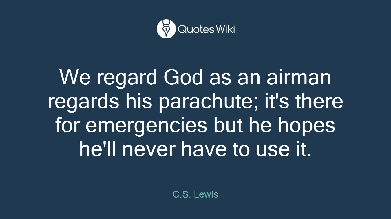 We regard God as an airman regards his parachute; it's there for emergencies but he hopes he'll never have to use it.