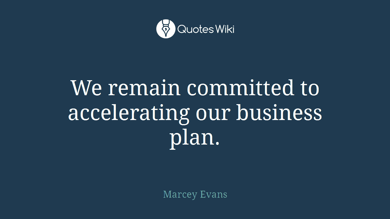 We remain committed to accelerating our business plan.