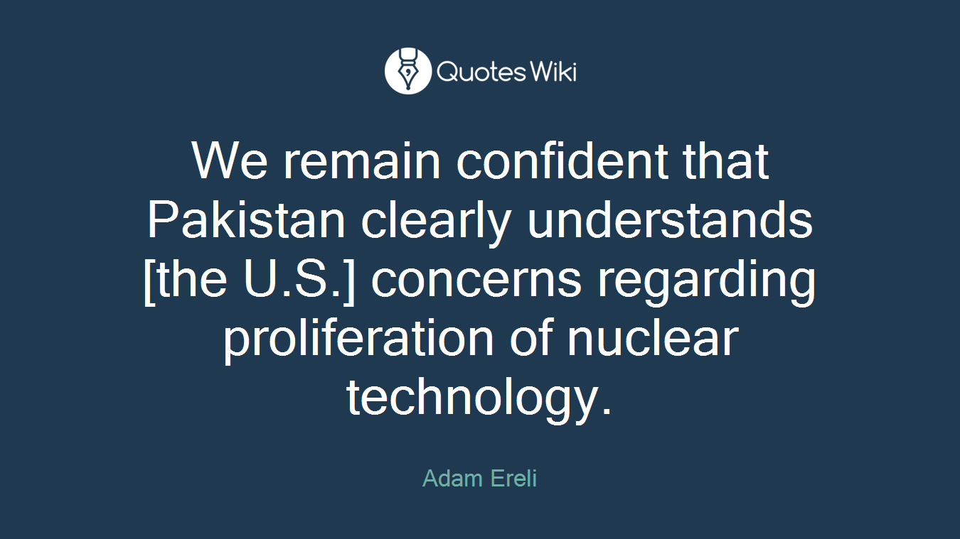 We remain confident that Pakistan clearly understands [the U.S.] concerns regarding proliferation of nuclear technology.