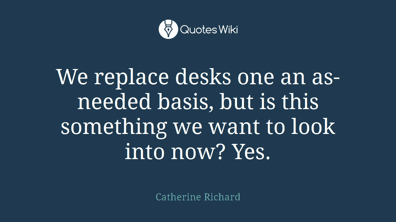We replace desks one an as-needed basis, but is this something we want to look into now? Yes.