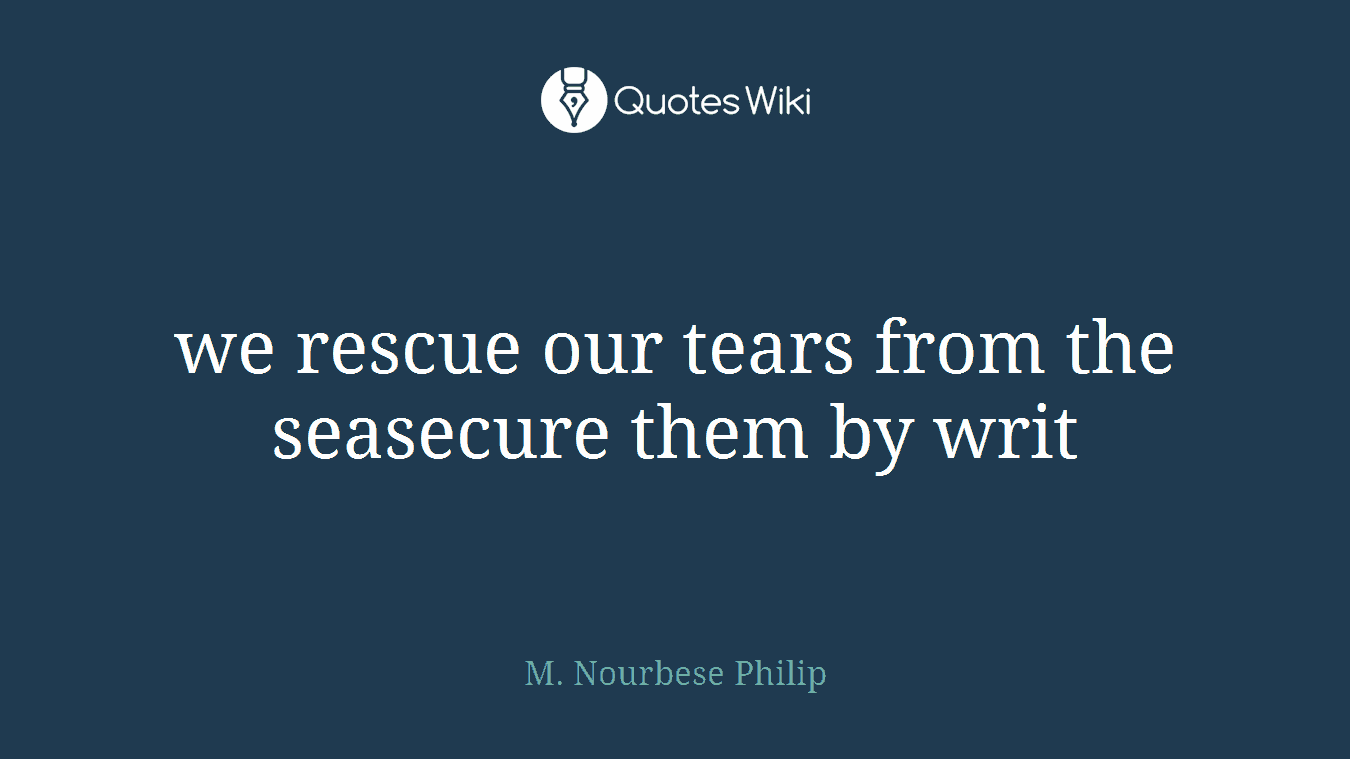 we rescue our tears from the seasecure them by writ