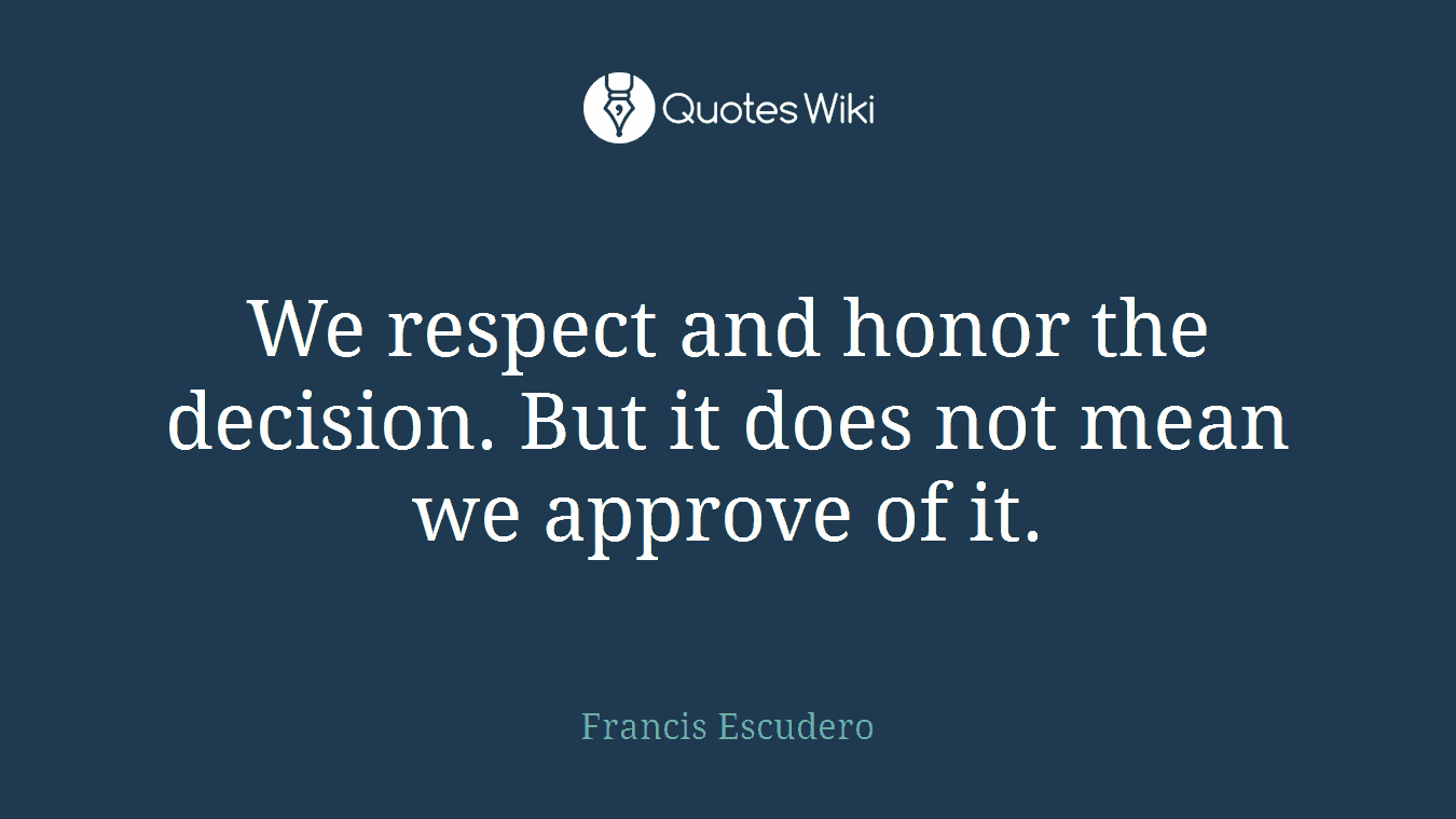 We respect and honor the decision. But it does not mean we approve of it.