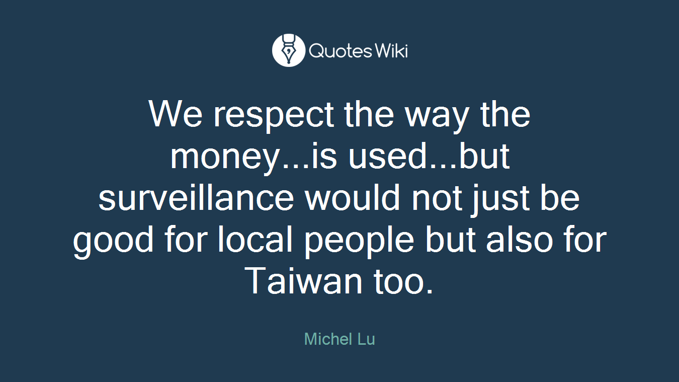 We respect the way the money...is used...but surveillance would not just be good for local people but also for Taiwan too.