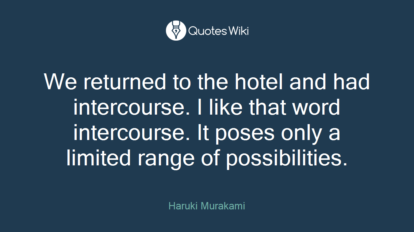 We returned to the hotel and had intercourse. I like that word intercourse. It poses only a limited range of possibilities.