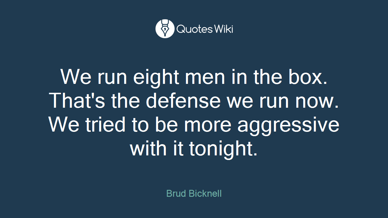 We run eight men in the box. That's the defense we run now. We tried to be more aggressive with it tonight.