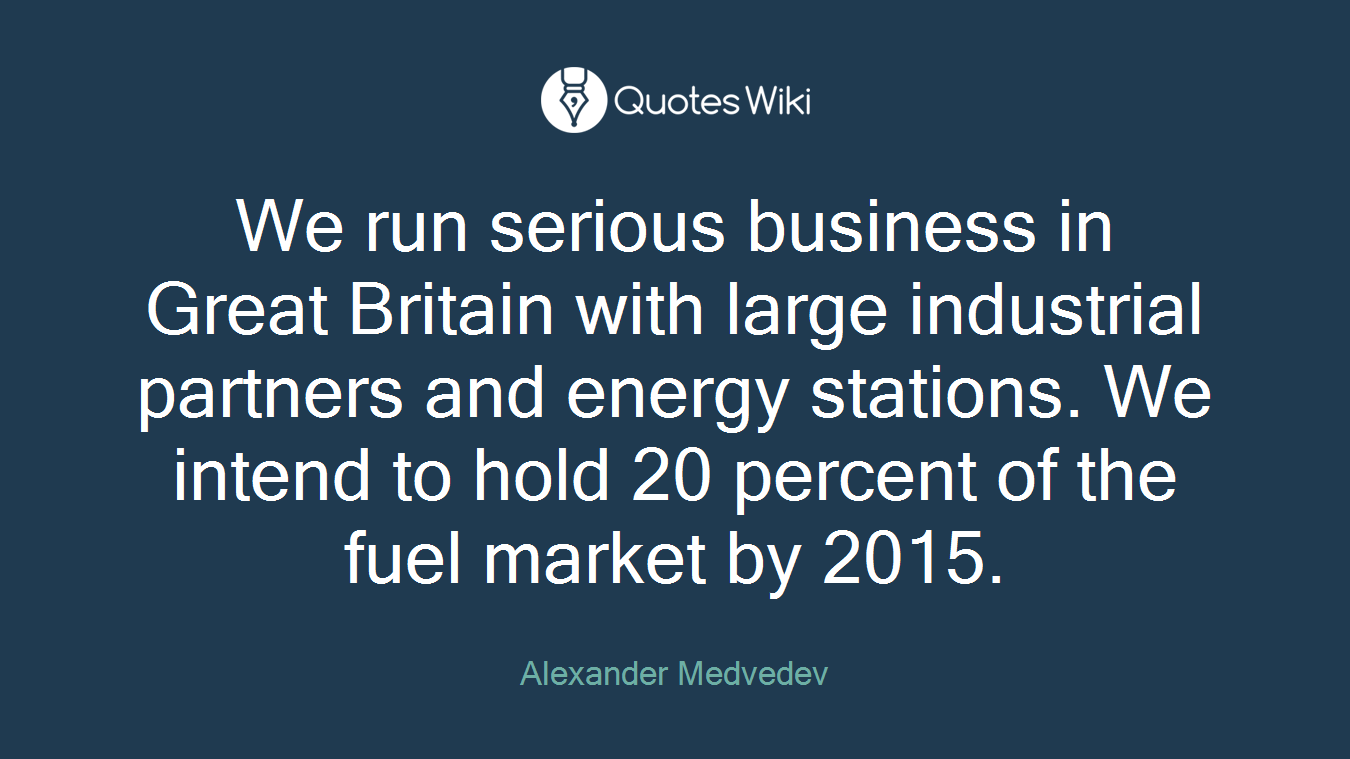 We run serious business in Great Britain with large industrial partners and energy stations. We intend to hold 20 percent of the fuel market by 2015.