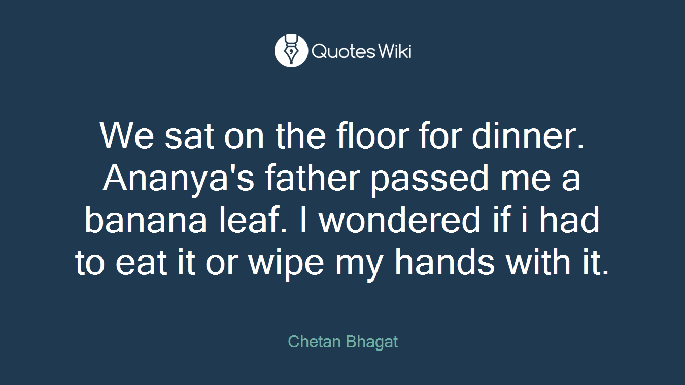 We sat on the floor for dinner. Ananya's father passed me a banana leaf. I wondered if i had to eat it or wipe my hands with it.