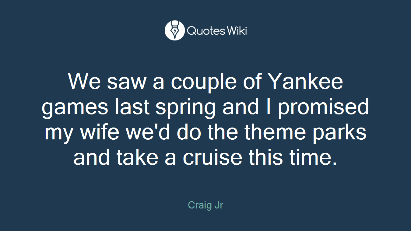 We saw a couple of Yankee games last spring and I promised my wife we'd do the theme parks and take a cruise this time.