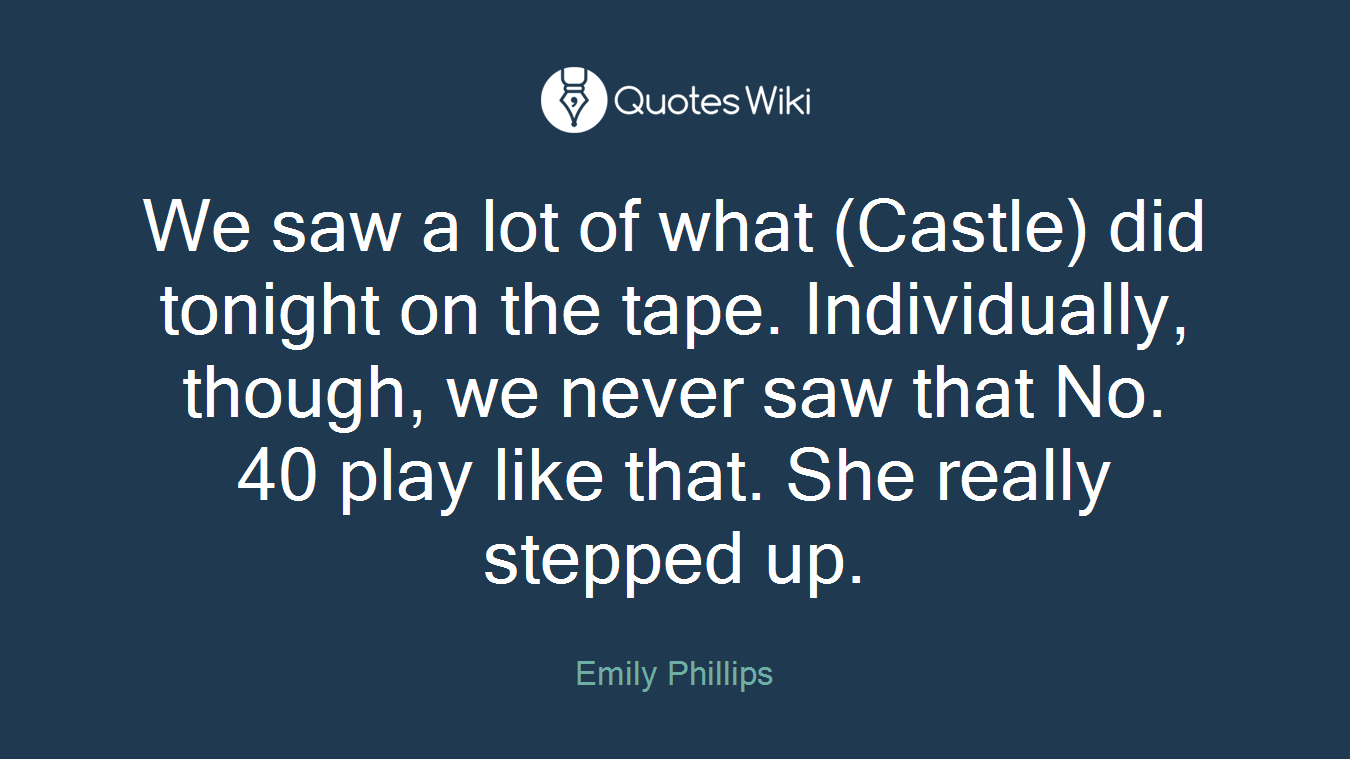 We saw a lot of what (Castle) did tonight on the tape. Individually, though, we never saw that No. 40 play like that. She really stepped up.