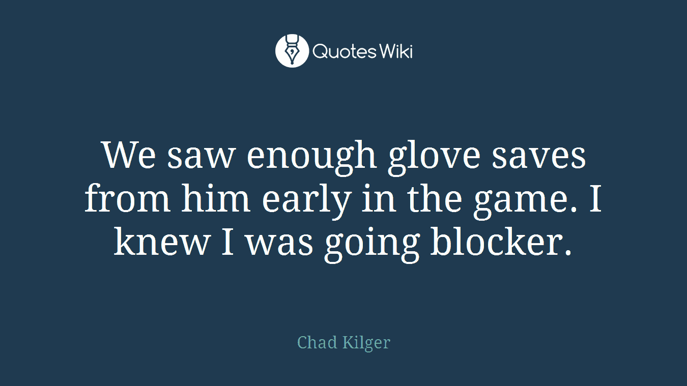 We saw enough glove saves from him early in the game. I knew I was going blocker.