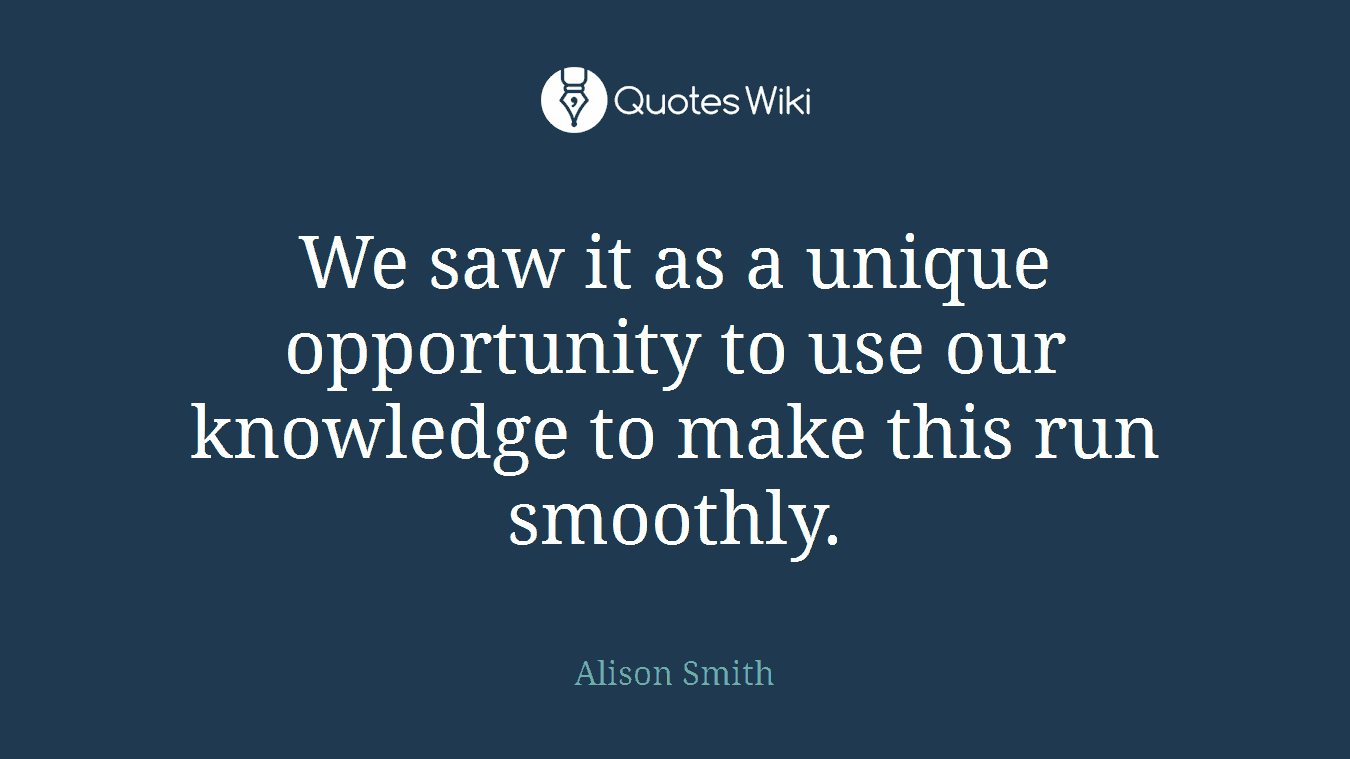 We saw it as a unique opportunity to use our knowledge to make this run smoothly.