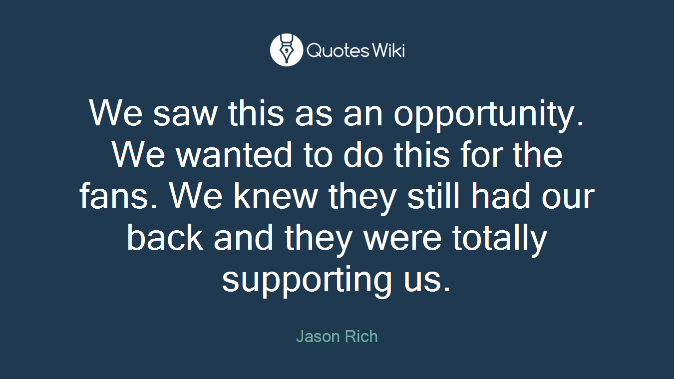 We saw this as an opportunity. We wanted to do this for the fans. We knew they still had our back and they were totally supporting us.