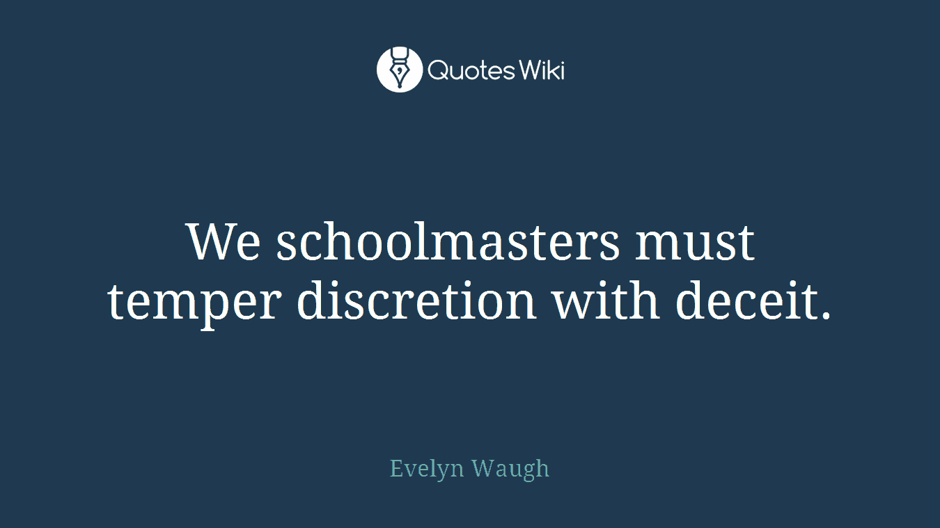 We schoolmasters must temper discretion with deceit.