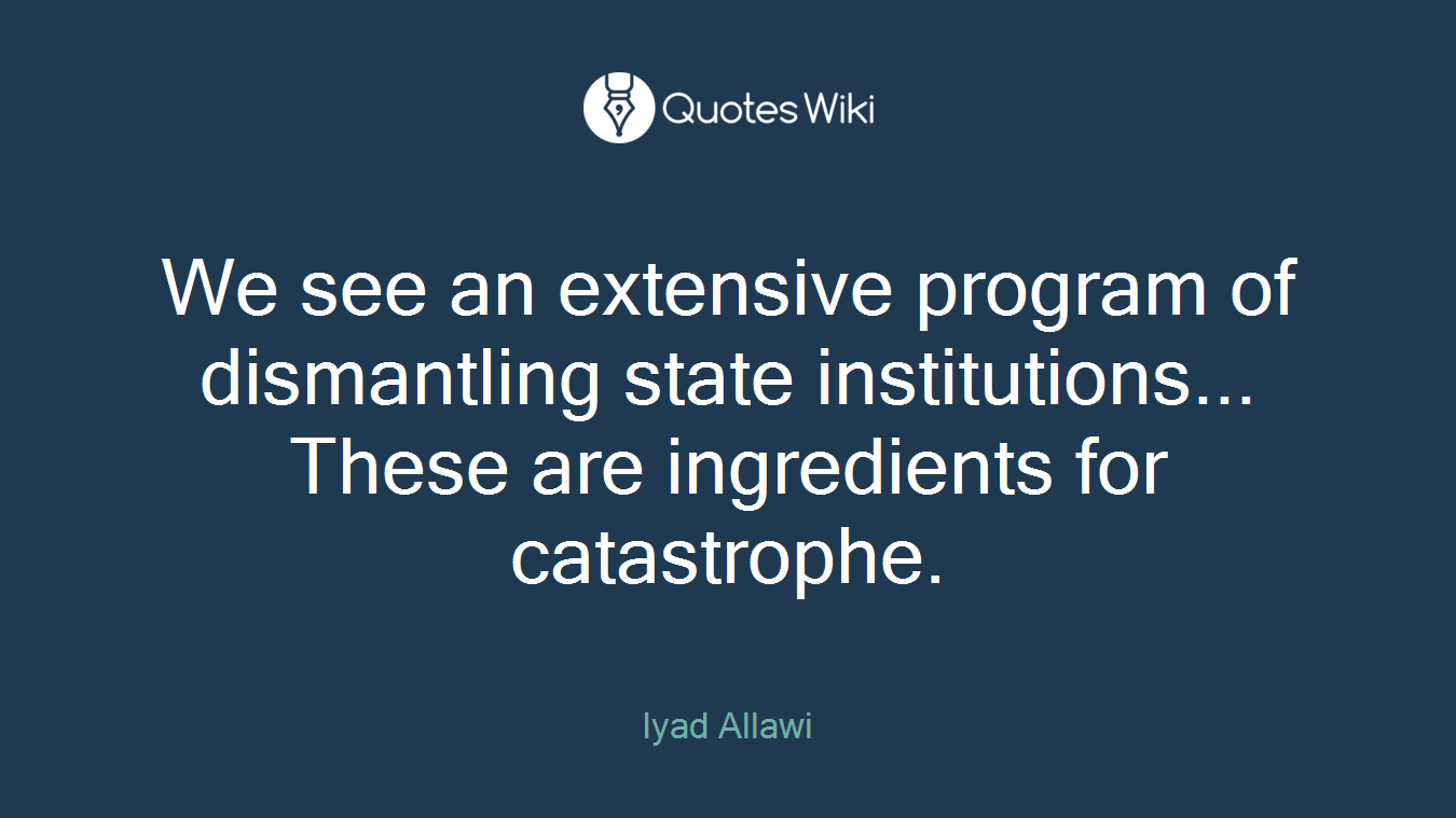 We see an extensive program of dismantling state institutions... These are ingredients for catastrophe.