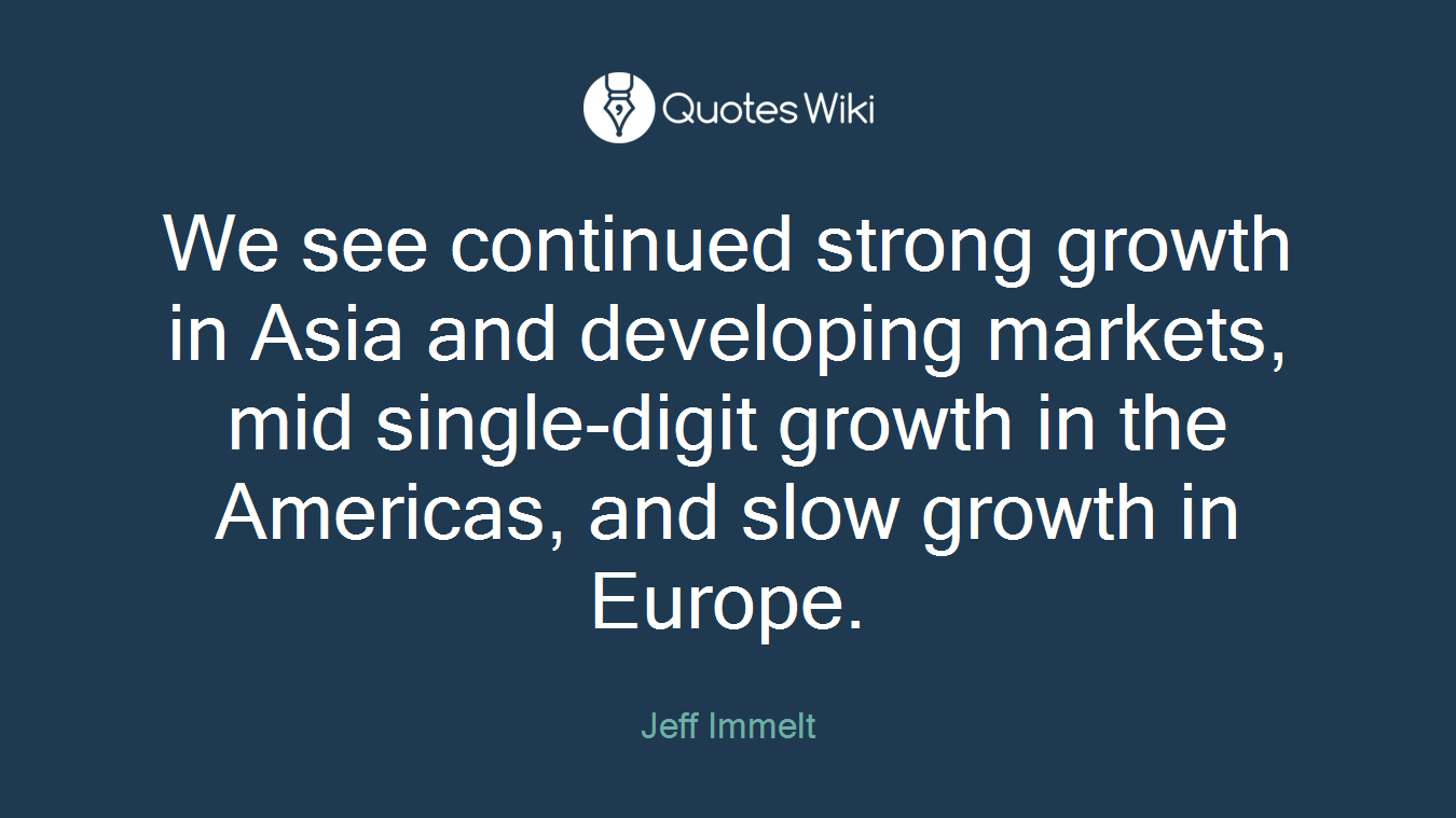 We see continued strong growth in Asia and developing markets, mid single-digit growth in the Americas, and slow growth in Europe.