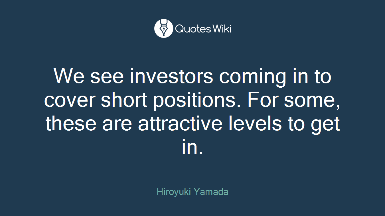 We see investors coming in to cover short positions. For some, these are attractive levels to get in.