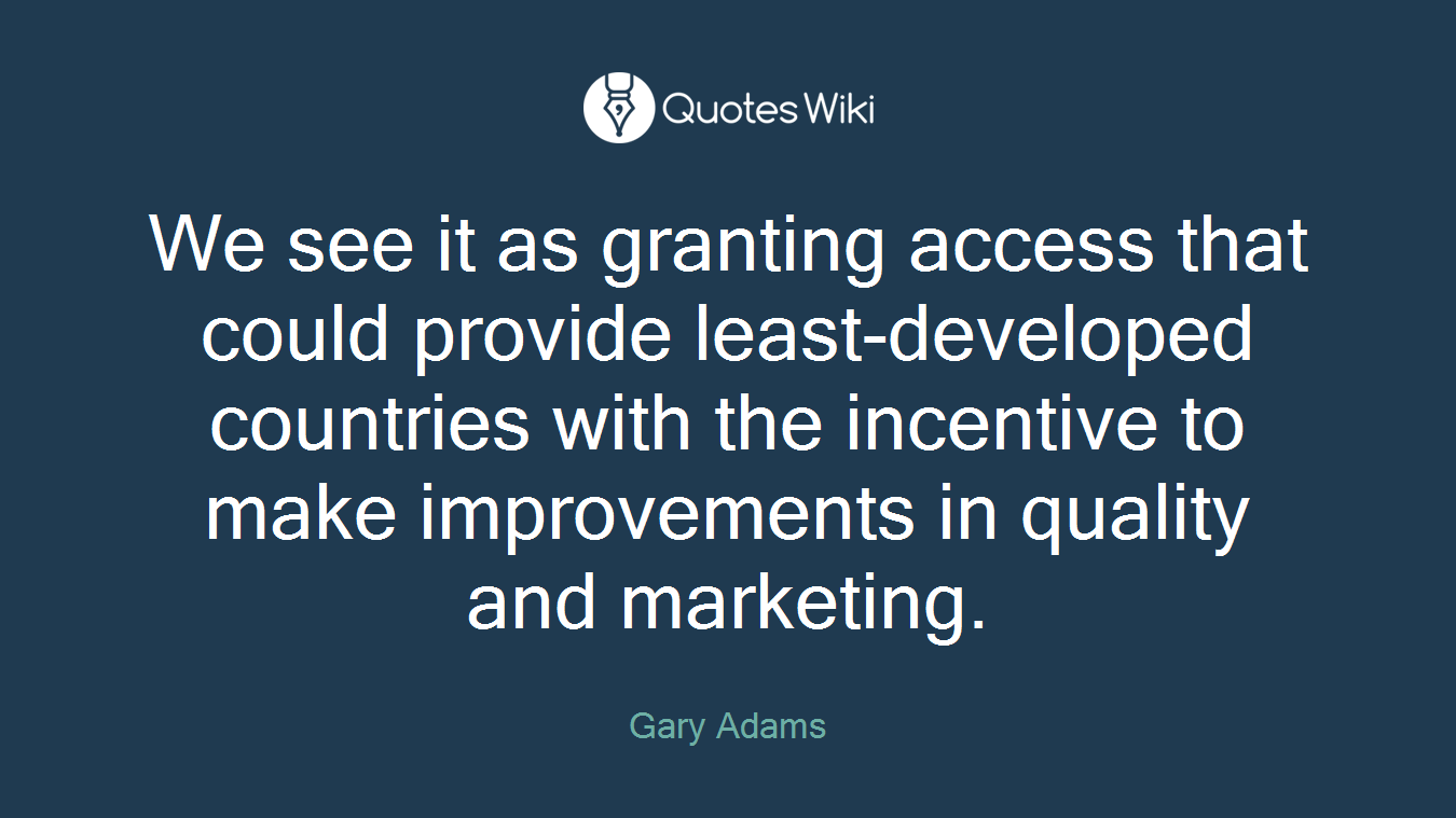 We see it as granting access that could provide least-developed countries with the incentive to make improvements in quality and marketing.