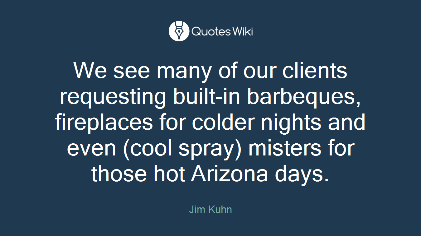We see many of our clients requesting built-in barbeques, fireplaces for colder nights and even (cool spray) misters for those hot Arizona days.